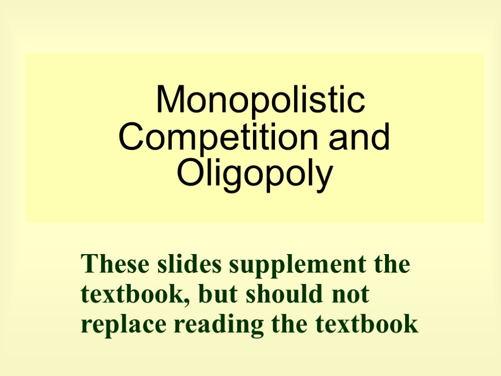 Monopolistic Competition and Oligopoly These slides supplement the textbook, but should not replace reading